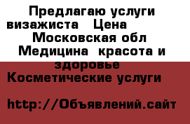 Предлагаю услуги визажиста › Цена ­ 2 000 - Московская обл. Медицина, красота и здоровье » Косметические услуги   
